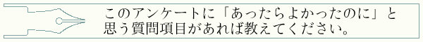 このアンケートに「あったらよかったのに」と思う質問項目があれば教えてください